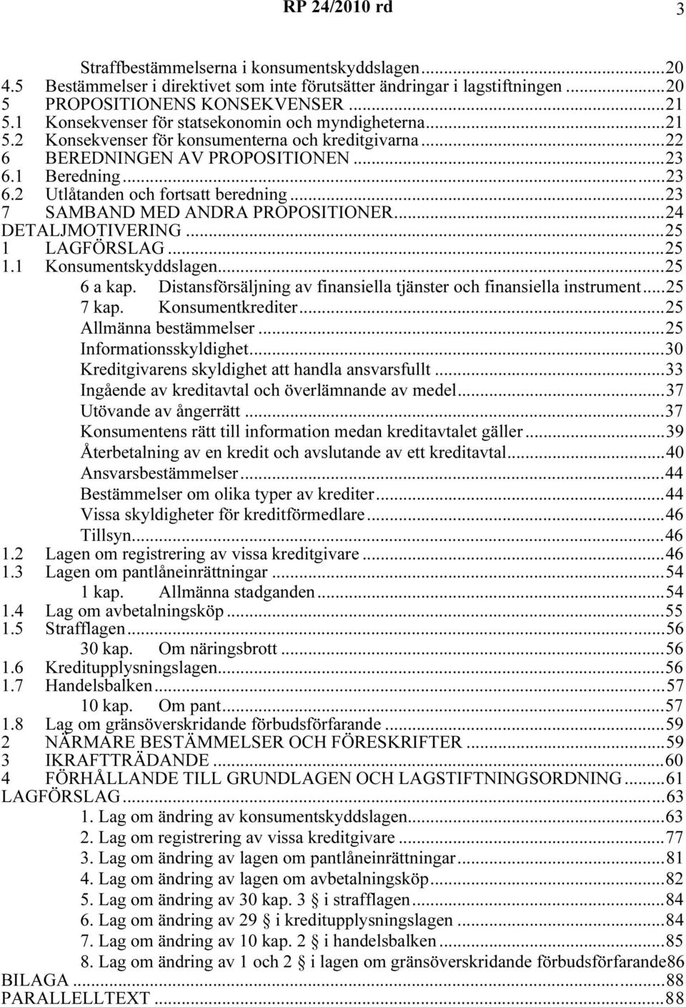 ..23 7 SAMBAND MED ANDRA PROPOSITIONER...24 DETALJMOTIVERING...25 1 LAGFÖRSLAG...25 1.1 Konsumentskyddslagen...25 6 a kap. Distansförsäljning av finansiella tjänster och finansiella instrument.