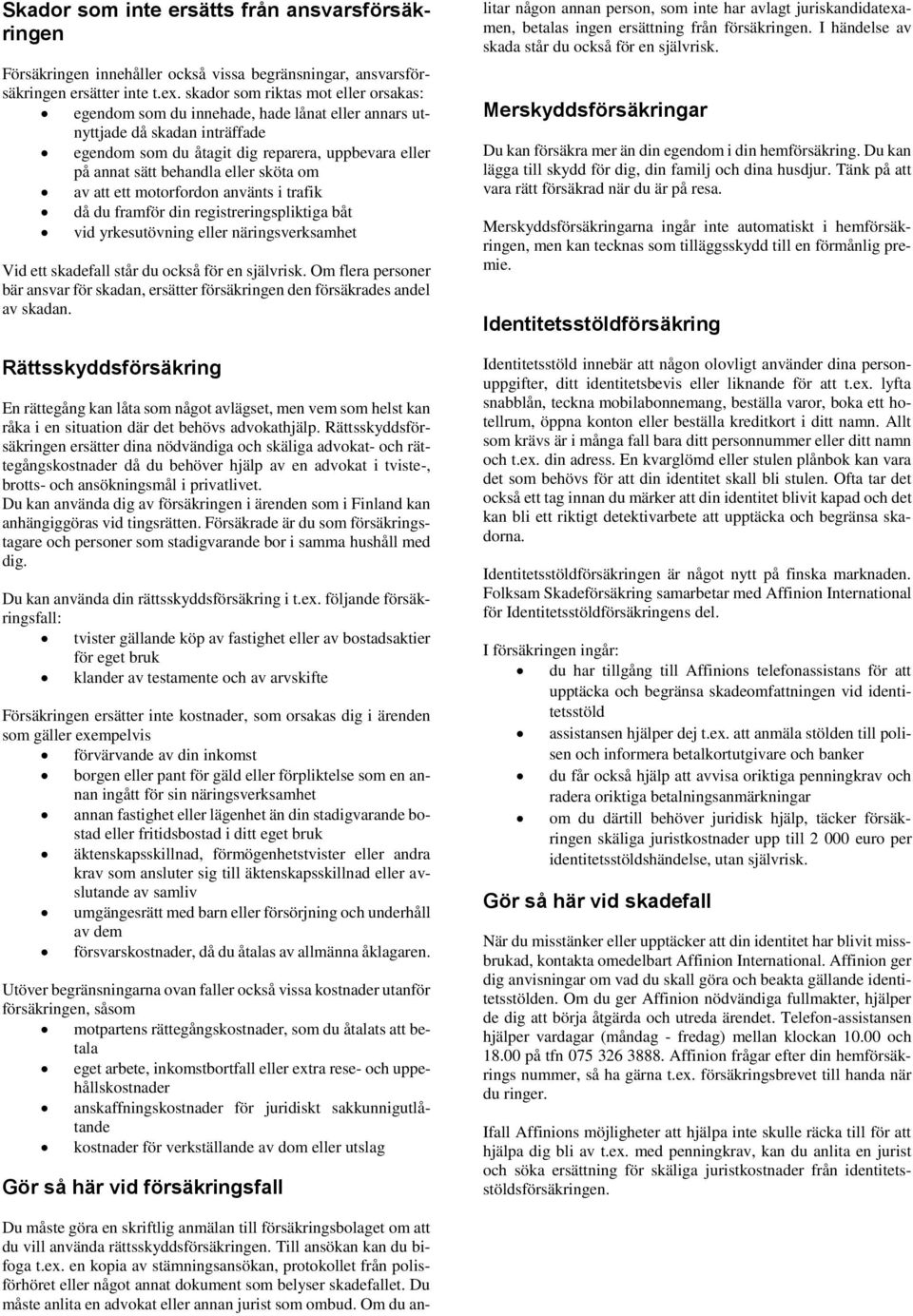 sköta om av att ett motorfordon använts i trafik då du framför din registreringspliktiga båt vid yrkesutövning eller näringsverksamhet Vid ett skadefall står du också för en självrisk.