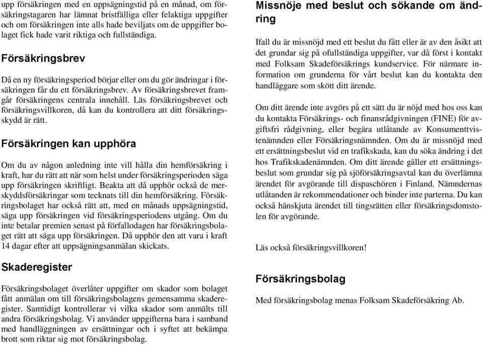 Av försäkringsbrevet framgår försäkringens centrala innehåll. Läs försäkringsbrevet och försäkringsvillkoren, då kan du kontrollera att ditt försäkringsskydd är rätt.