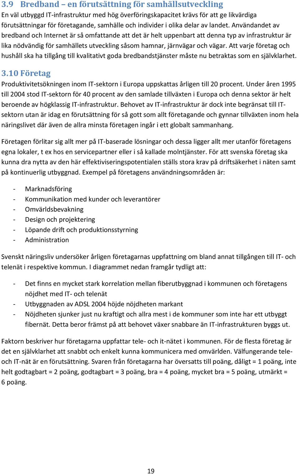 Användandet av bredband och Internet är så omfattande att det är helt uppenbart att denna typ av infrastruktur är lika nödvändig för samhällets utveckling såsom hamnar, järnvägar och vägar.