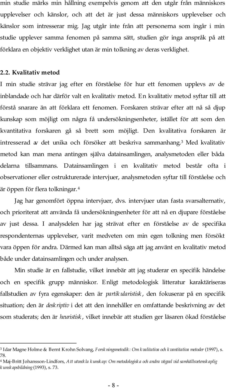 verklighet. 2.2. Kvalitativ metod I min studie strävar jag efter en förståelse för hur ett fenomen upplevs av de inblandade och har därför valt en kvalitativ metod.