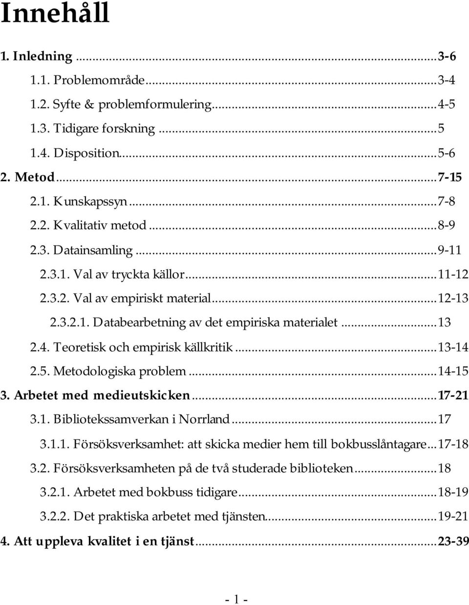 Teoretisk och empirisk källkritik...13-14 2.5. Metodologiska problem...14-15 3. Arbetet med medieutskicken...17-21 3.1. Bibliotekssamverkan i Norrland...17 3.1.1. Försöksverksamhet: att skicka medier hem till bokbusslåntagare.