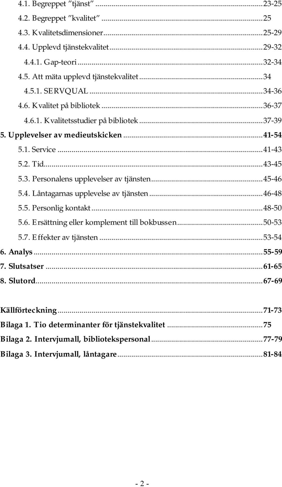..45-46 5.4. Låntagarnas upplevelse av tjänsten...46-48 5.5. Personlig kontakt...48-50 5.6. Ersättning eller komplement till bokbussen...50-53 5.7. Effekter av tjänsten...53-54 6. Analys...55-59 7.