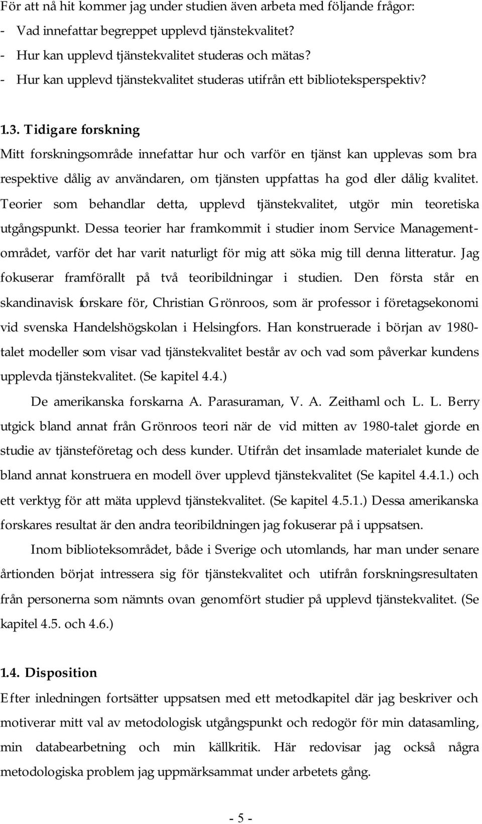 Tidigare forskning Mitt forskningsområde innefattar hur och varför en tjänst kan upplevas som bra respektive dålig av användaren, om tjänsten uppfattas ha god eller dålig kvalitet.