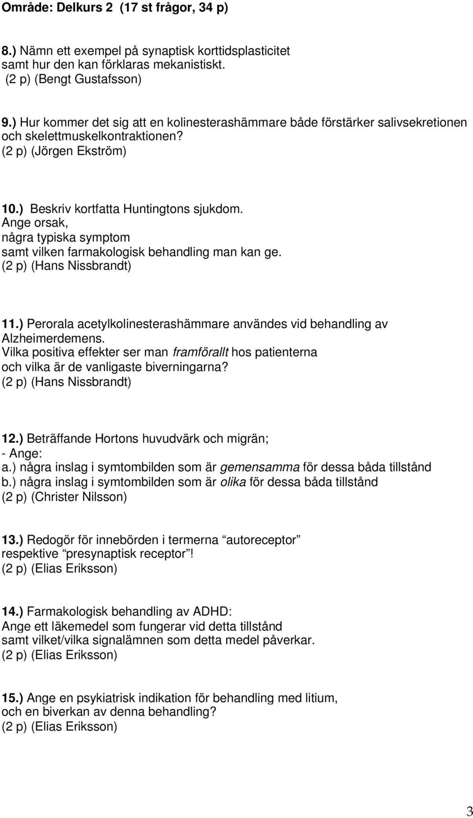 Ange orsak, några typiska symptom samt vilken farmakologisk behandling man kan ge. (2 p) (Hans Nissbrandt) 11.) Perorala acetylkolinesterashämmare användes vid behandling av Alzheimerdemens.