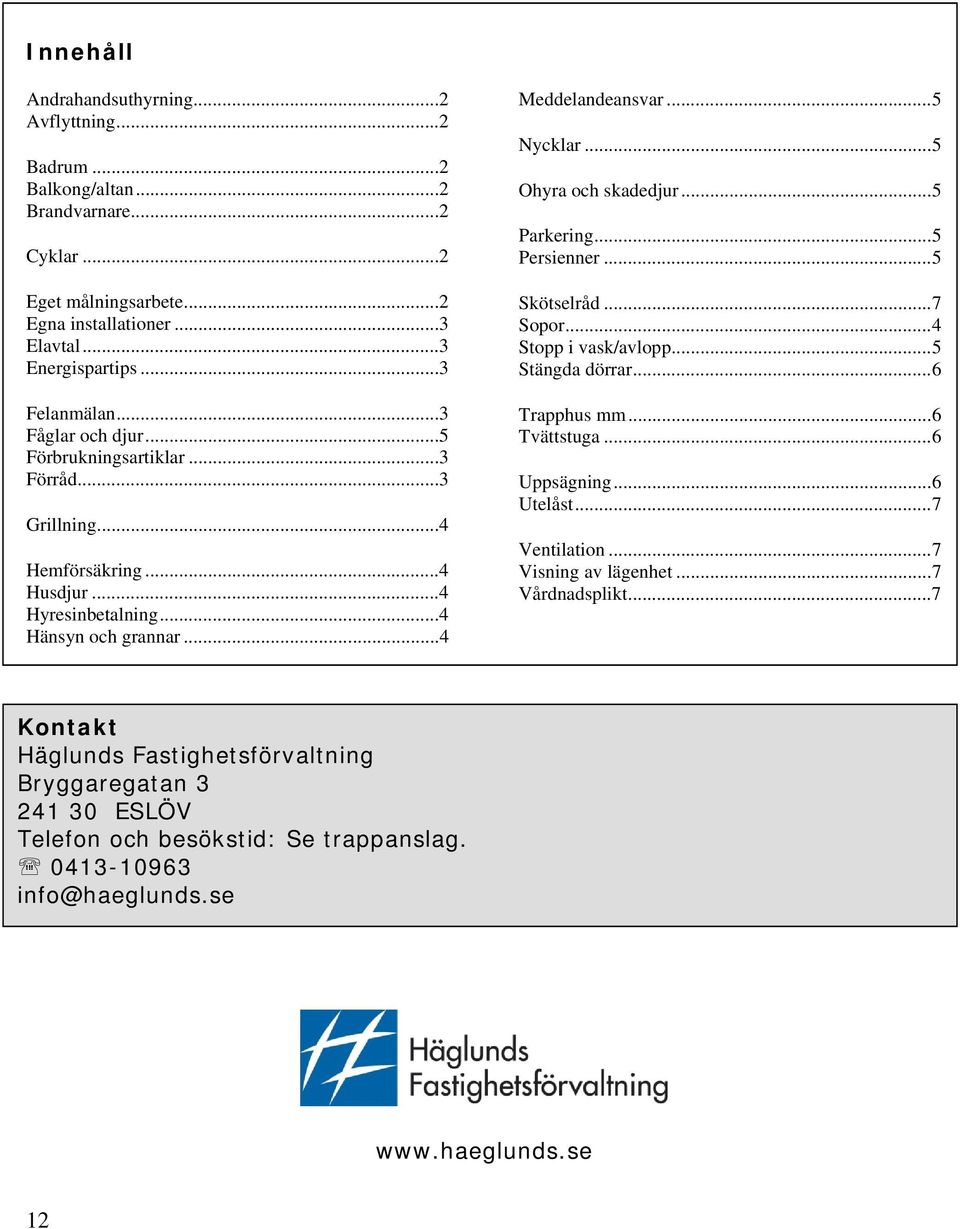 .. 5 Ohyra och skadedjur... 5 Parkering... 5 Persienner... 5 Skötselråd... 7 Sopor... 4 Stopp i vask/avlopp... 5 Stängda dörrar... 6 Trapphus mm... 6 Tvättstuga... 6 Uppsägning... 6 Utelåst.