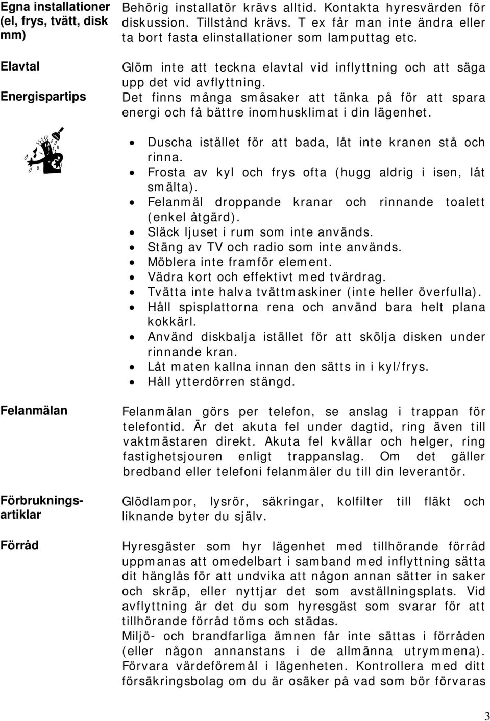 Det finns många småsaker att tänka på för att spara energi och få bättre inomhusklimat i din lägenhet. Duscha istället för att bada, låt inte kranen stå och rinna.