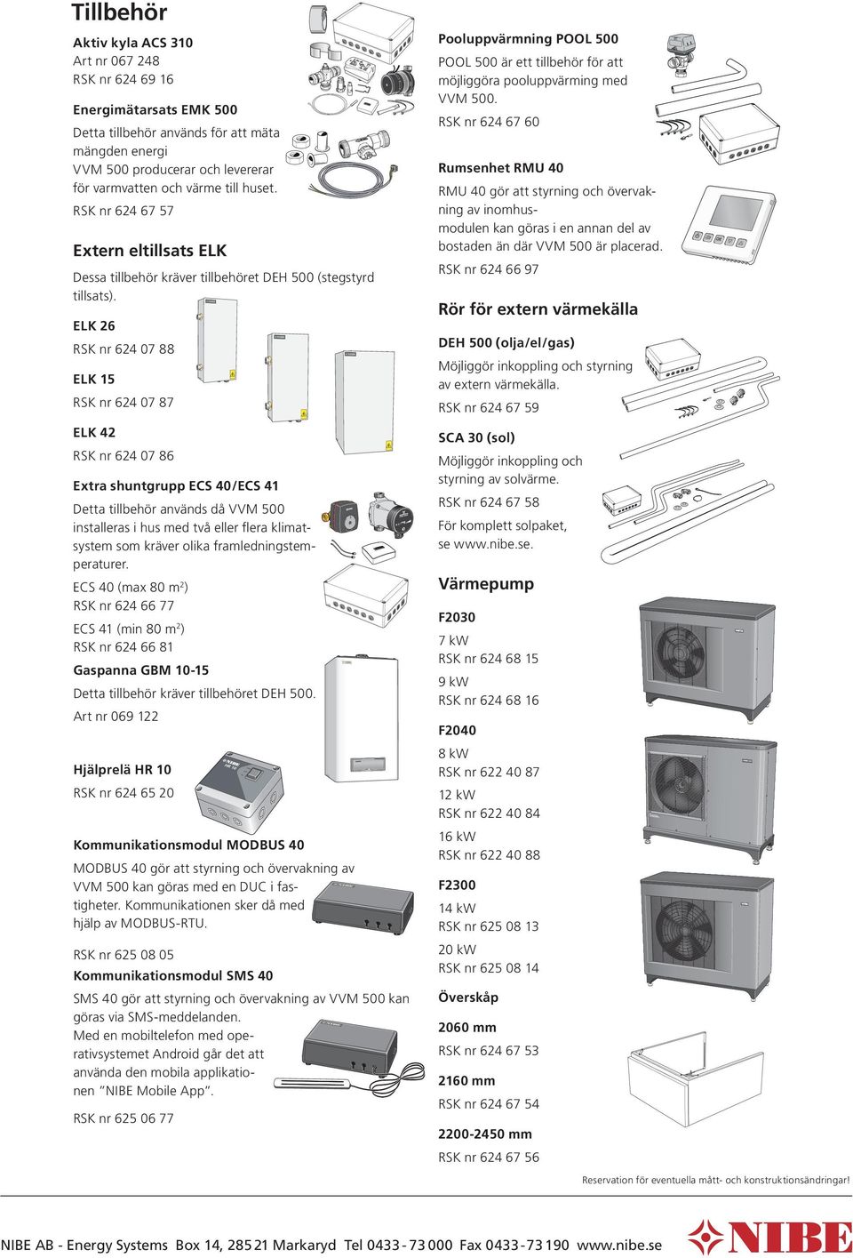 APH Rumsenhet RMU 40 RS nr 624 67 57 Extern eltillsats EL RS nr 624 66 97 Dessa tillbehör kräver tillbehöret DEH 500 (stegstyrd tillsats).