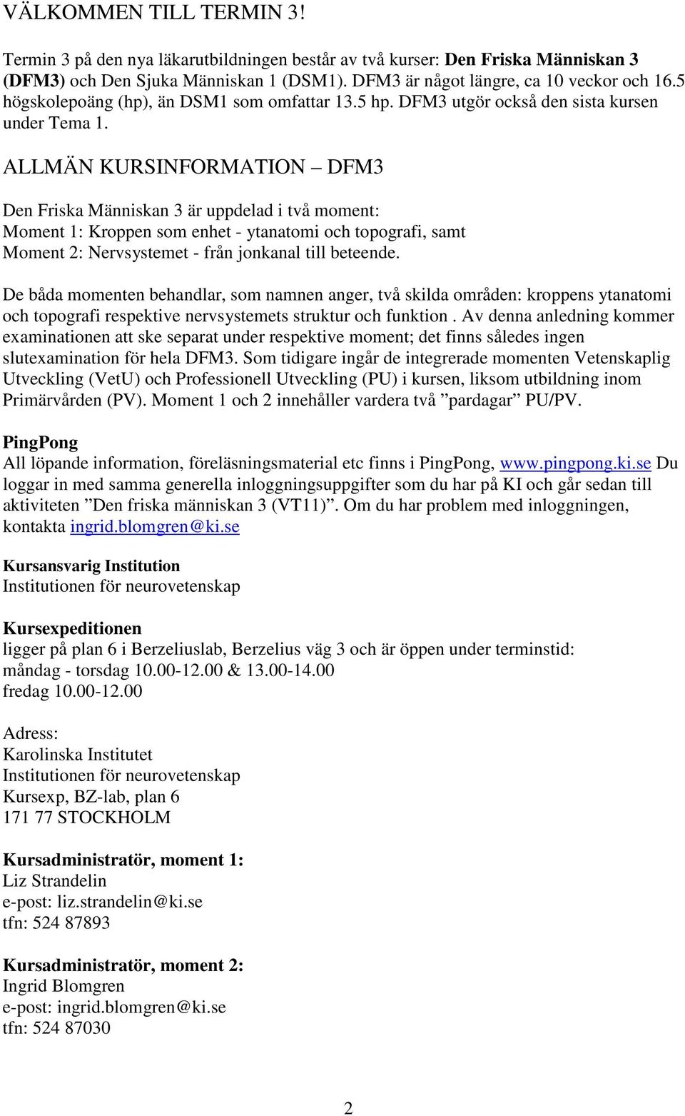 ALLMÄN KURSINFORMATION DFM3 Den Friska Människan 3 är uppdelad i två moment: Moment 1: Kroppen som enhet - ytanatomi och topografi, samt Moment 2: Nervsystemet - från jonkanal till beteende.