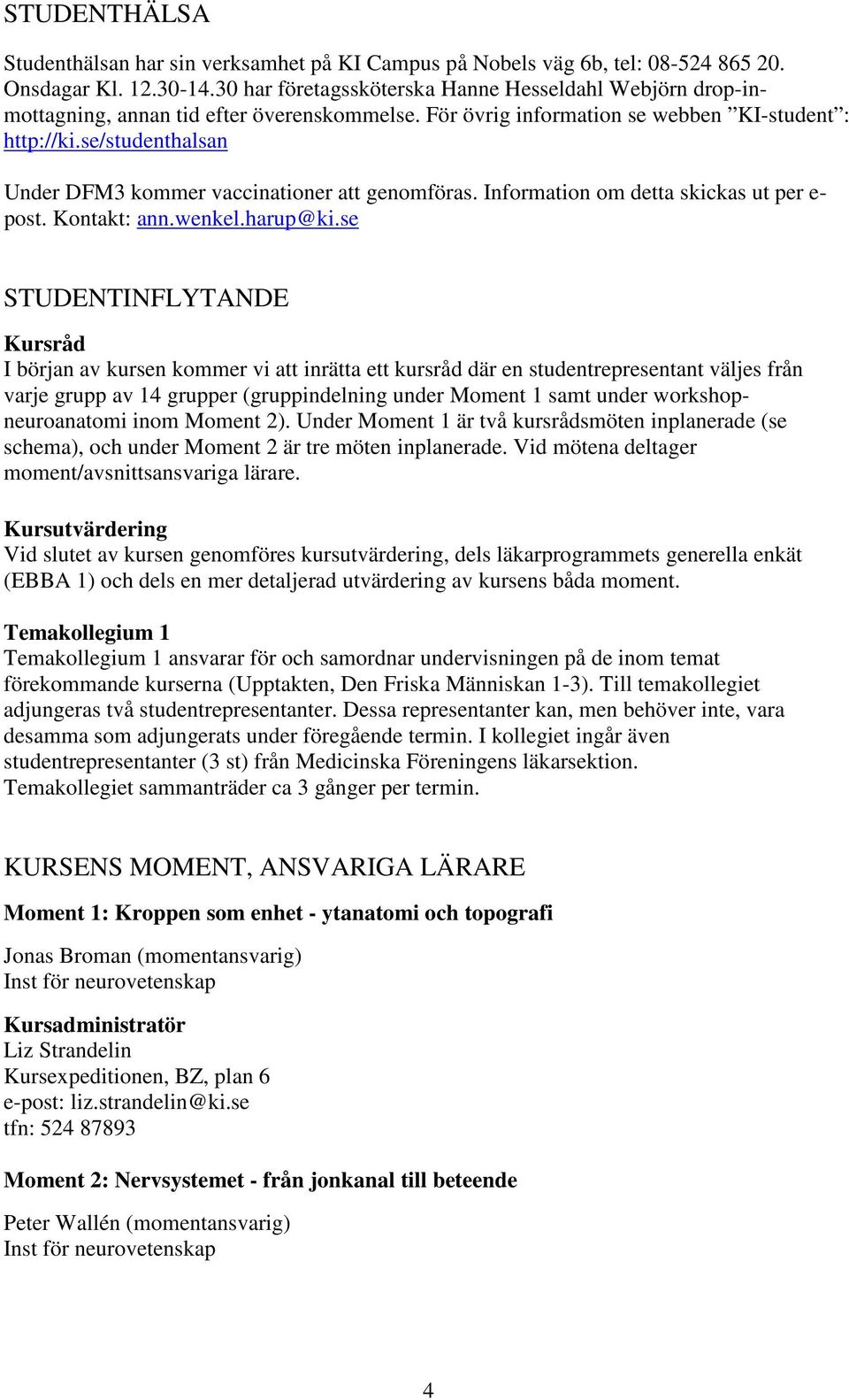 se/studenthalsan Under DFM3 kommer vaccinationer att genomföras. Information om detta skickas ut per e- post. Kontakt: ann.wenkel.harup@ki.