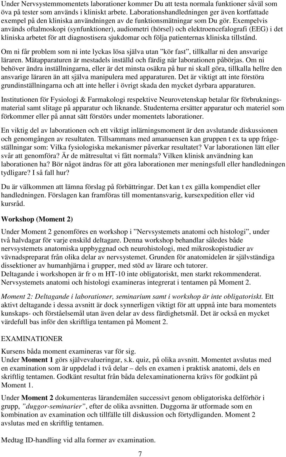 Exempelvis används oftalmoskopi (synfunktioner), audiometri (hörsel) och elektroencefalografi (EEG) i det kliniska arbetet för att diagnostisera sjukdomar och följa patienternas kliniska tillstånd.