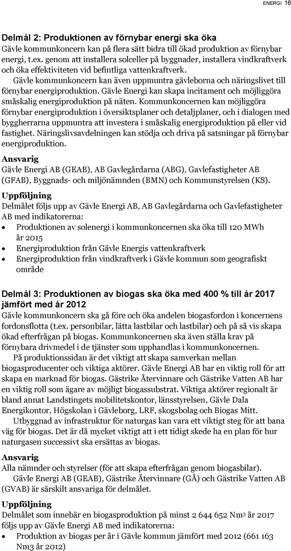 Gävle kommunkoncern kan även uppmuntra gävleborna och näringslivet till förnybar energiproduktion. Gävle Energi kan skapa incitament och möjliggöra småskalig energiproduktion på näten.