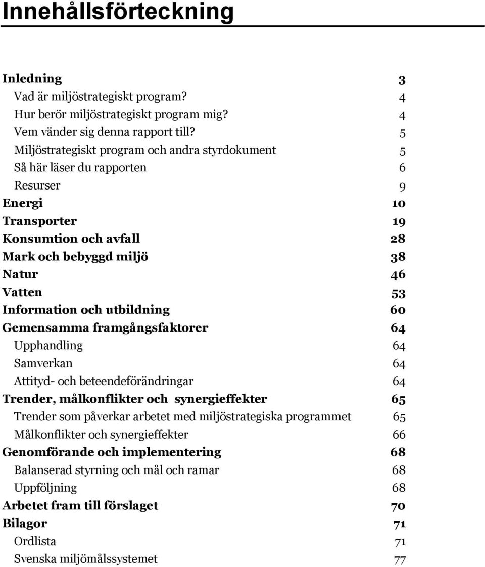 Information och utbildning 60 Gemensamma framgångsfaktorer 64 Upphandling 64 Samverkan 64 Attityd- och beteendeförändringar 64 Trender, målkonflikter och synergieffekter 65 Trender som