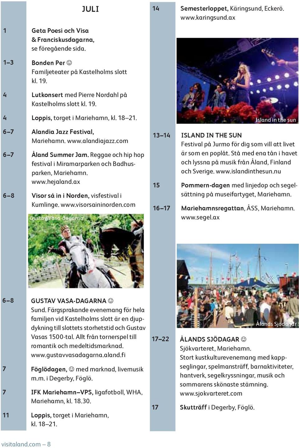 Reggae och hip hop festival i Miramarparken och Badhusparken, Mariehamn. www.hejaland.ax 6 8 Visor så in i Norden, visfestival i Kumlinge. www.visorsaininorden.