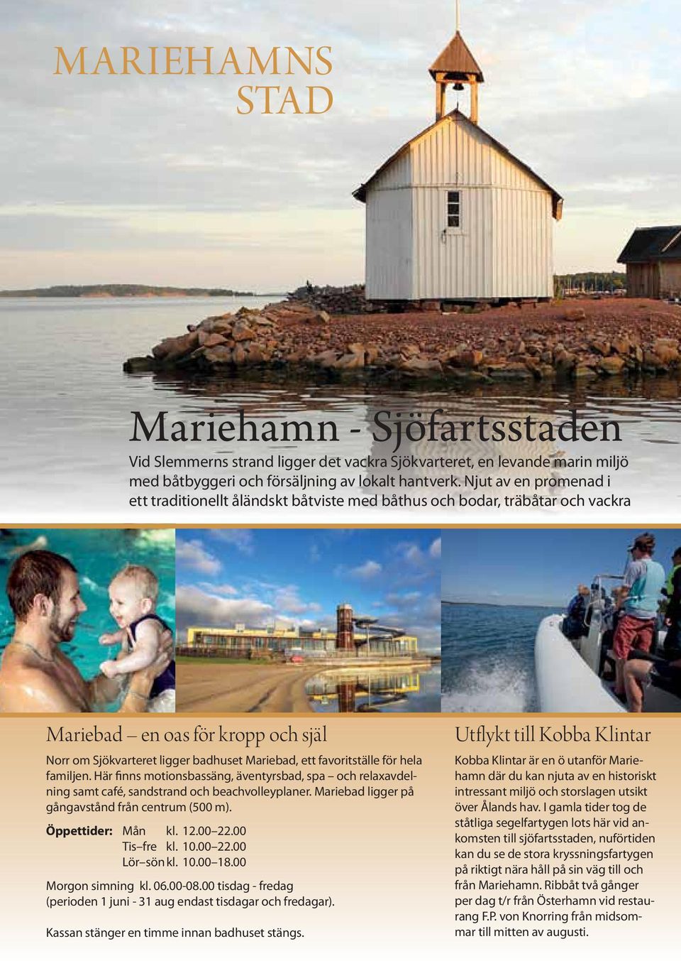 för hela familjen. Här finns motionsbassäng, äventyrsbad, spa och relaxavdelning samt café, sandstrand och beachvolleyplaner. Mariebad ligger på gångavstånd från centrum (500 m). Öppettider: Mån kl.