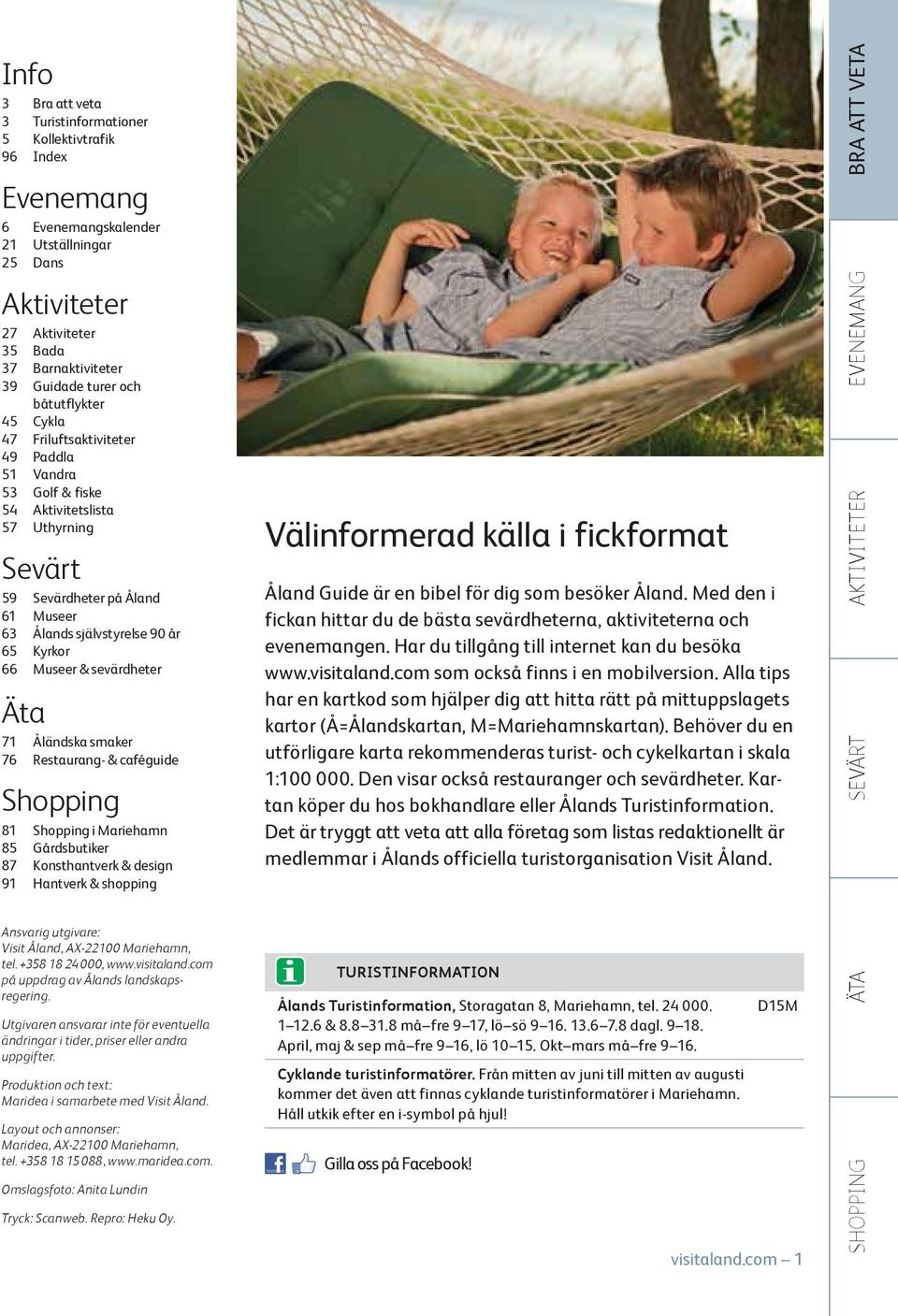 Museer & sevärdheter Äta 71 Åländska smaker 76 Restaurang- & caféguide Shopping 81 Shopping i Mariehamn 85 Gårdsbutiker 87 Konsthantverk & design 91 Hantverk & shopping Välinformerad källa i