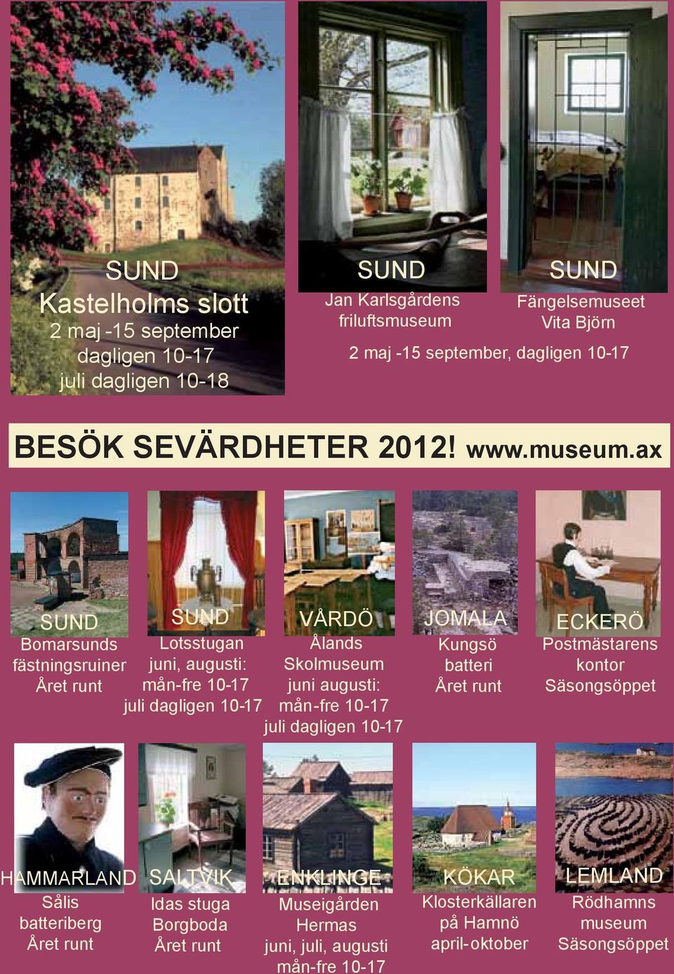 ax SUND Bomarsunds fästningsruiner Året runt SUND Lotsstugan juni, augusti: mån-fre 10-17 VÅRDÖ Ålands Skolmuseum juni augusti: juli dagligen 10-17 mån -fre 10-17 juli