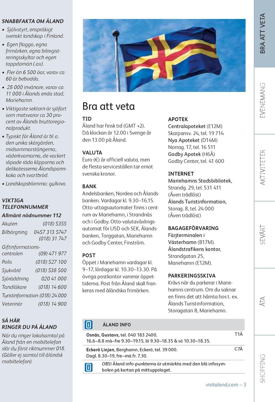 Ålands bruttoregionalprodukt. Typiskt för Åland är bl. a. den unika skärgården, midsommarstängerna, väderkvarnarna, de vackert slipade röda klipporna och delikatesserna Ålandspannkaka och svartbröd.
