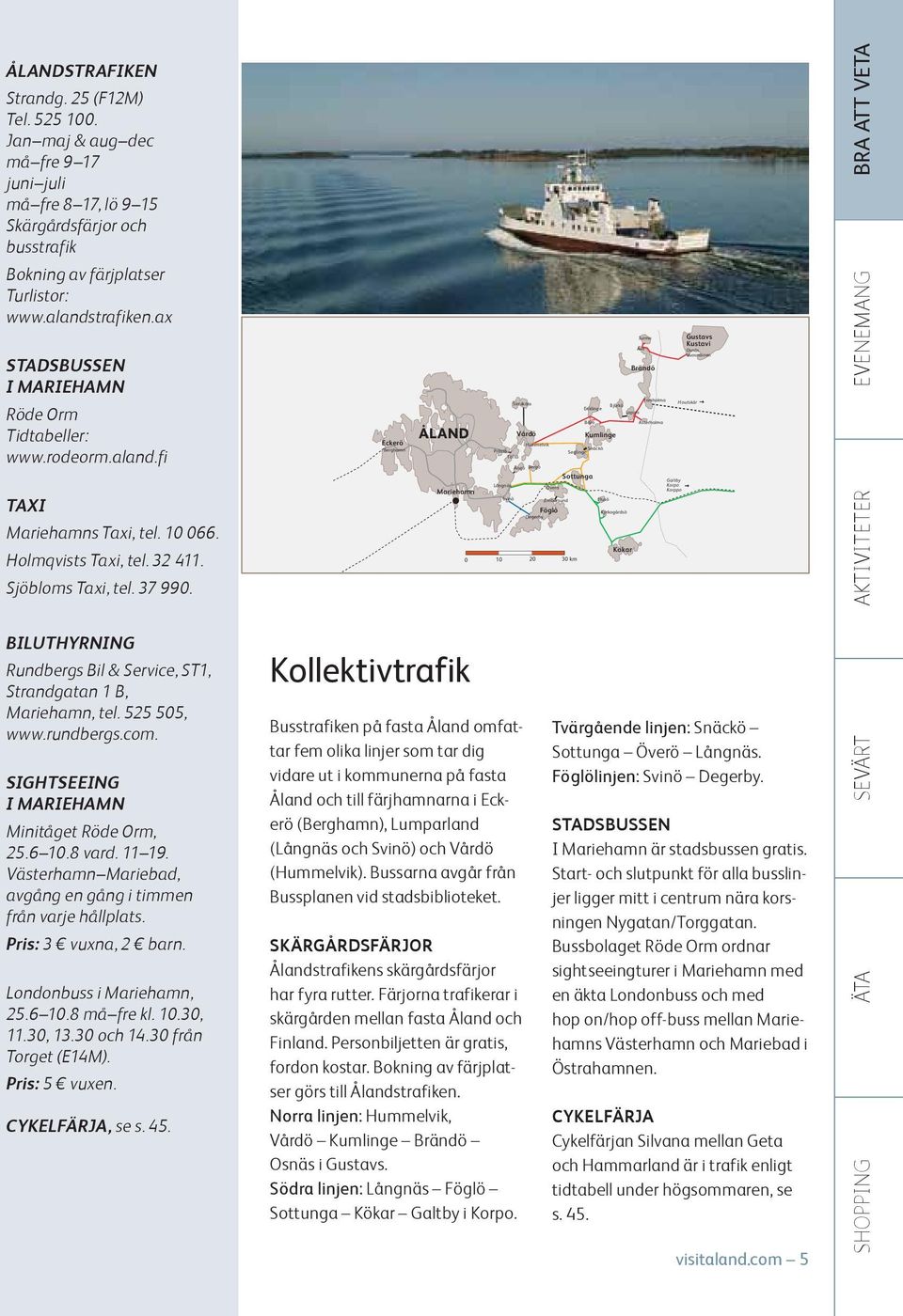Eckerö Berghamn ÅLAND Mariehamn 0 10 20 30 km Kökar Jurmo Åva Brändö Torsholma Simskäla Houtskär Björkö Enklinge Lappo Bärö Asterholma Vårdö Kumlinge Hummelvik Prästö Seglinge Snäckö Töftö Ängö Bergö