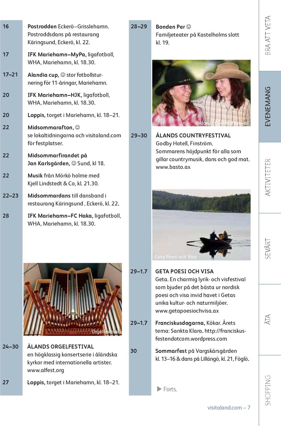 22 Midsommarafton, se lokaltidningarna och visitaland.com för festplatser. 22 Midsommarfirandet på Jan Karlsgården, Sund, kl 18. 22 Musik från Mörkö holme med Kjell Lindstedt & Co, kl. 21.30.