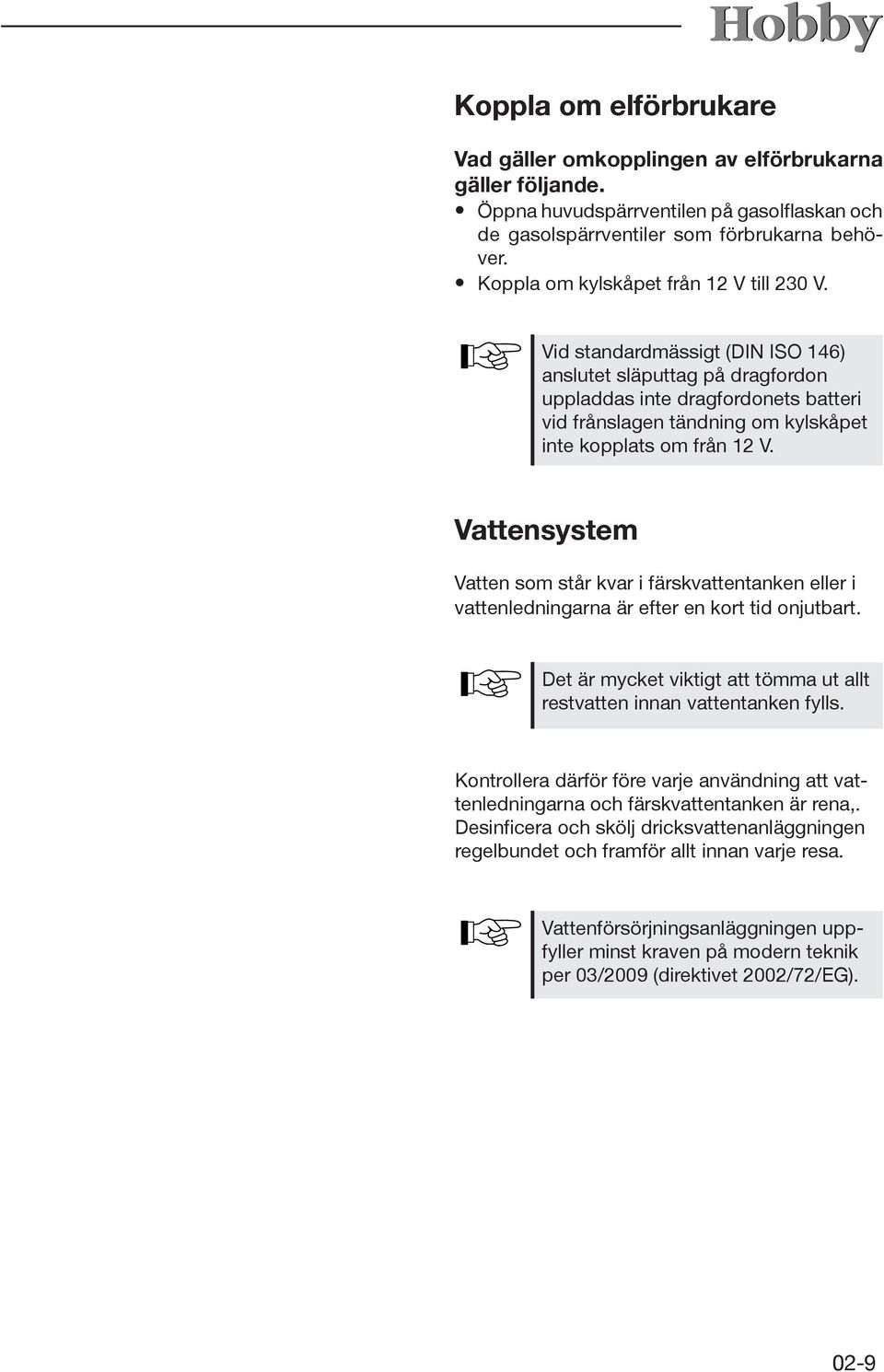 Vid standardmässigt (DIN ISO 146) anslutet släputtag på dragfordon uppladdas inte dragfordonets batteri vid frånslagen tändning om kylskåpet inte kopplats om från 12 V.