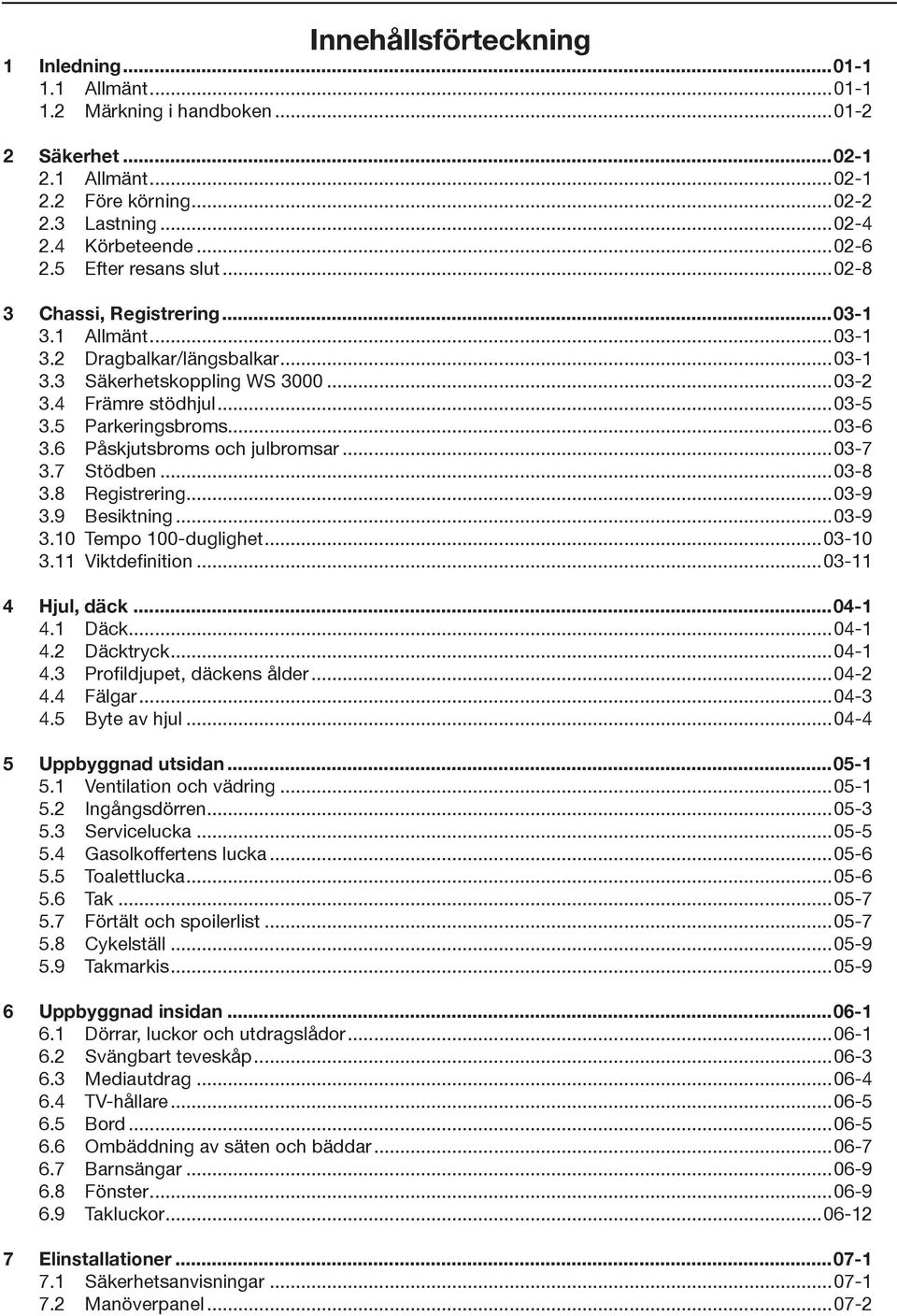 ..03-6 3.6 Påskjutsbroms och julbromsar...03-7 3.7 Stödben...03-8 3.8 Registrering...03-9 3.9 Besiktning...03-9 3.10 Tempo 100-duglighet...03-10 3.11 Viktdefinition...03-11 4 Hjul, däck...04-1 4.