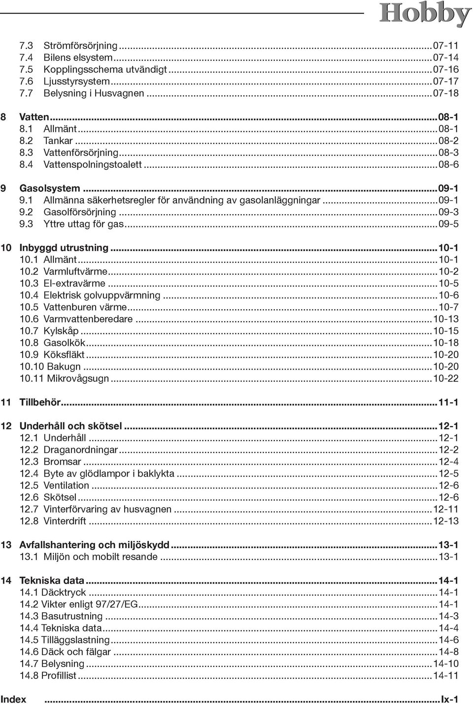 3 Yttre uttag för gas...09-5 10 Inbyggd utrustning...10-1 10.1 Allmänt...10-1 10.2 Varmluftvärme...10-2 10.3 El-extravärme...10-5 10.4 Elektrisk golvuppvärmning...10-6 10.5 Vattenburen värme...10-7 10.