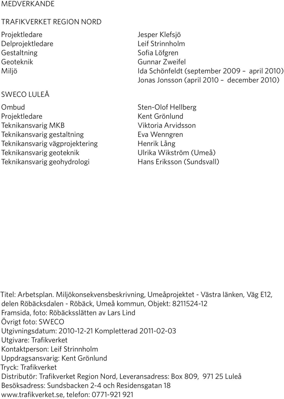 geohydrologi Sten-Olof Hellberg Kent Grönlund Viktoria Arvidsson Eva Wenngren Henrik Lång Ulrika Wikström (Umeå) Hans Eriksson (Sundsvall) Titel: Arbetsplan.