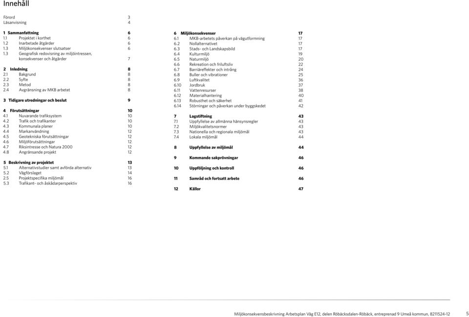 4 Avgränsning av MKB arbetet 8 3 Tidigare utredningar och beslut 9 4 Förutsättningar 10 4.1 Nuvarande trafiksystem 10 4.2 Trafik och trafikanter 10 4.3 Kommunala planer 10 4.4 Markanvändning 12 4.