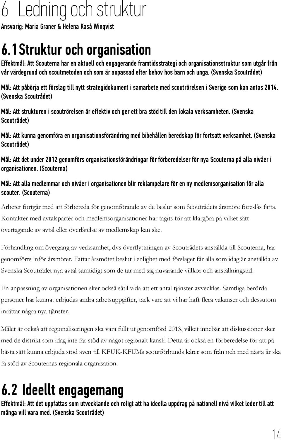 behov hos barn och unga. (Svenska Mål: Att påbörja ett förslag till nytt strategidokument i samarbete med scoutrörelsen i Sverige som kan antas 2014.