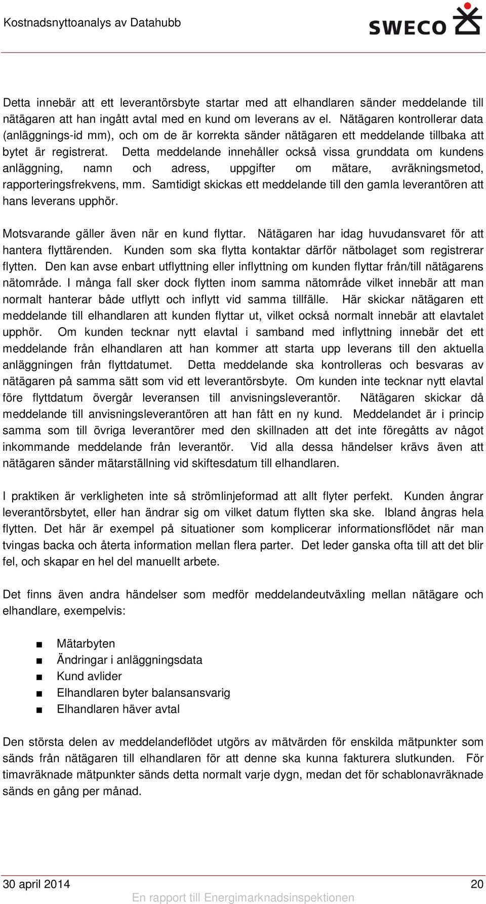 Detta meddelande innehåller också vissa grunddata om kundens anläggning, namn och adress, uppgifter om mätare, avräkningsmetod, rapporteringsfrekvens, mm.