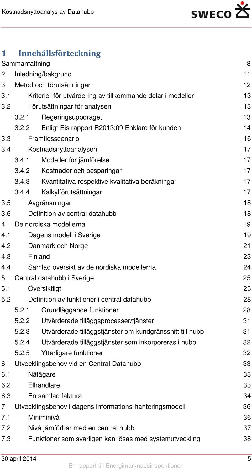 4.3 Kvantitativa respektive kvalitativa beräkningar 17 3.4.4 Kalkylförutsättningar 17 3.5 Avgränsningar 18 3.6 Definition av central datahubb 18 4 De nordiska modellerna 19 4.