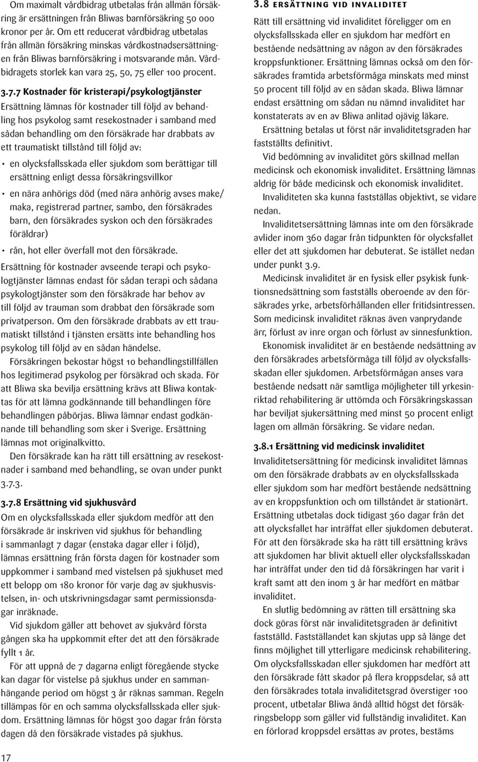 3.7.7 Kostnader för kristerapi/psykologtjänster Ersättning lämnas för kostnader till följd av behandling hos psykolog samt resekostnader i samband med sådan behandling om den försäkrade har drabbats