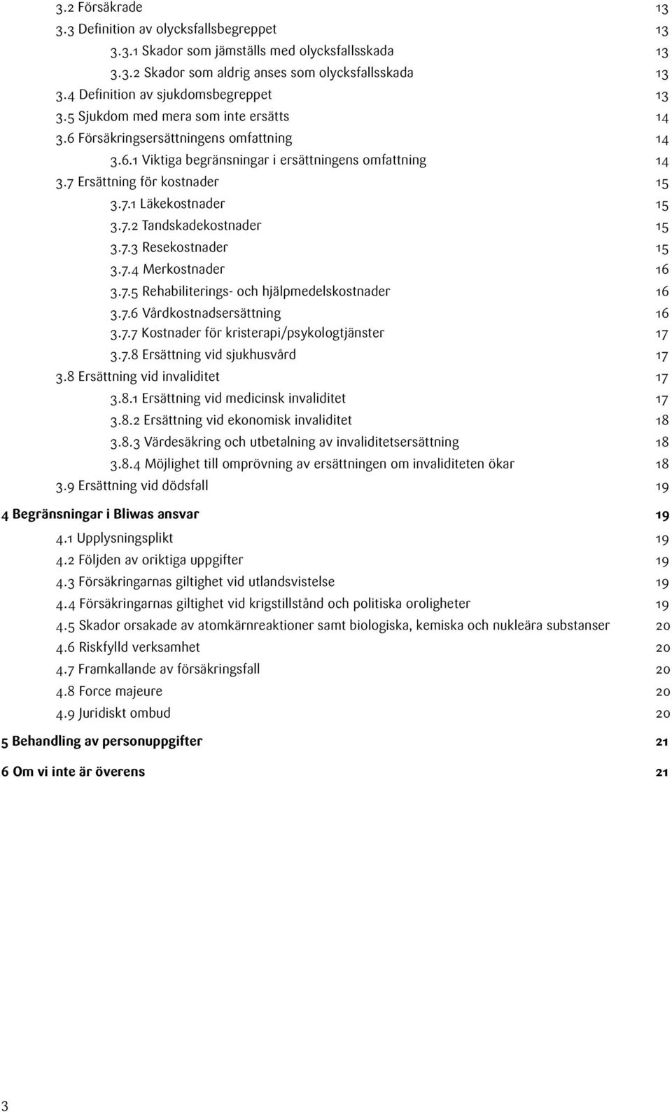 7 Ersättning för kostnader 15 3.7.1 Läkekostnader 15 3.7.2 Tandskadekostnader 15 3.7.3 Resekostnader 15 3.7.4 Merkostnader 16 3.7.5 Rehabiliterings- och hjälpmedelskostnader 16 3.7.6 Vårdkostnadsersättning 16 3.