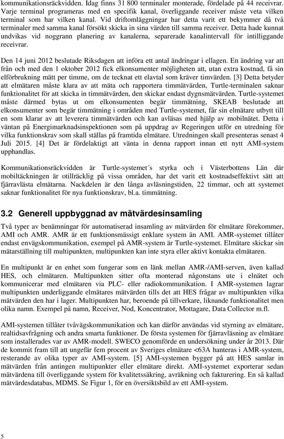 Vid driftomläggningar har detta varit ett bekymmer då två terminaler med samma kanal försökt skicka in sina värden till samma receiver.