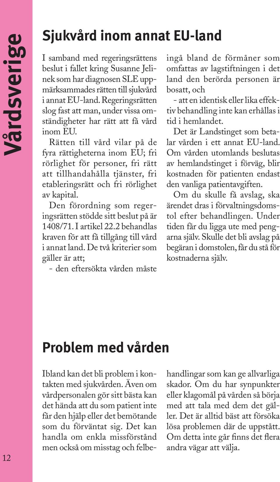 Rätten till vård vilar på de fyra rättigheterna inom EU; fri rörlighet för personer, fri rätt att tillhandahålla tjänster, fri etableringsrätt och fri rörlighet av kapital.