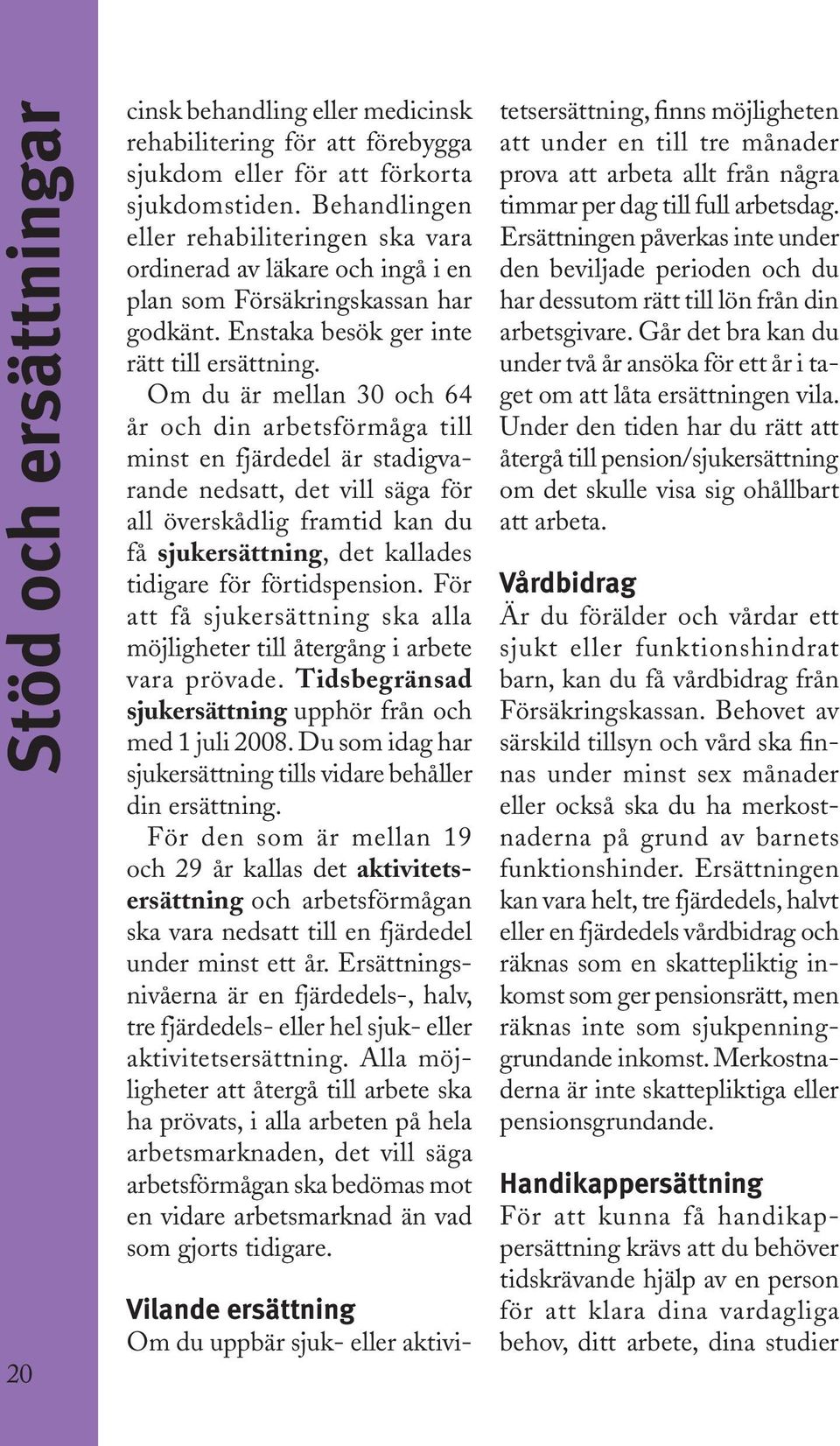 Om du är mellan 30 och 64 år och din arbetsförmåga till minst en fjärdedel är stadigvarande nedsatt, det vill säga för all överskådlig framtid kan du få sjukersättning, det kallades tidigare för