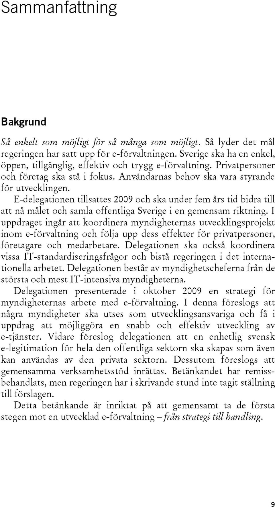 E-delegationen tillsattes 2009 och ska under fem års tid bidra till att nå målet och samla offentliga Sverige i en gemensam riktning.