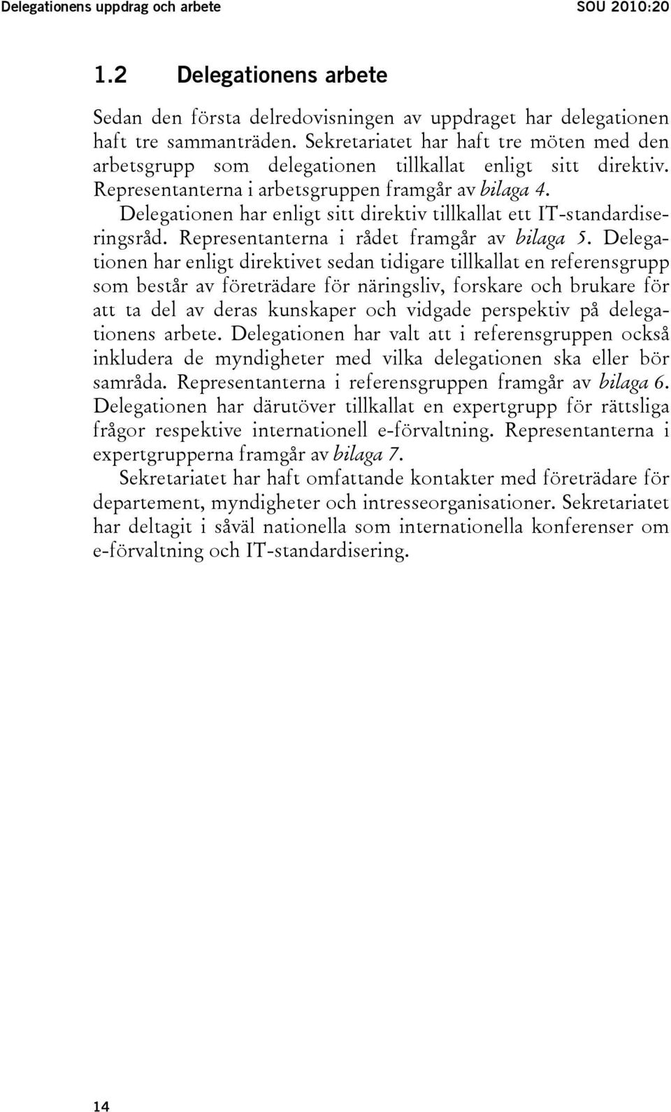 Delegationen har enligt sitt direktiv tillkallat ett IT-standardiseringsråd. Representanterna i rådet framgår av bilaga 5.