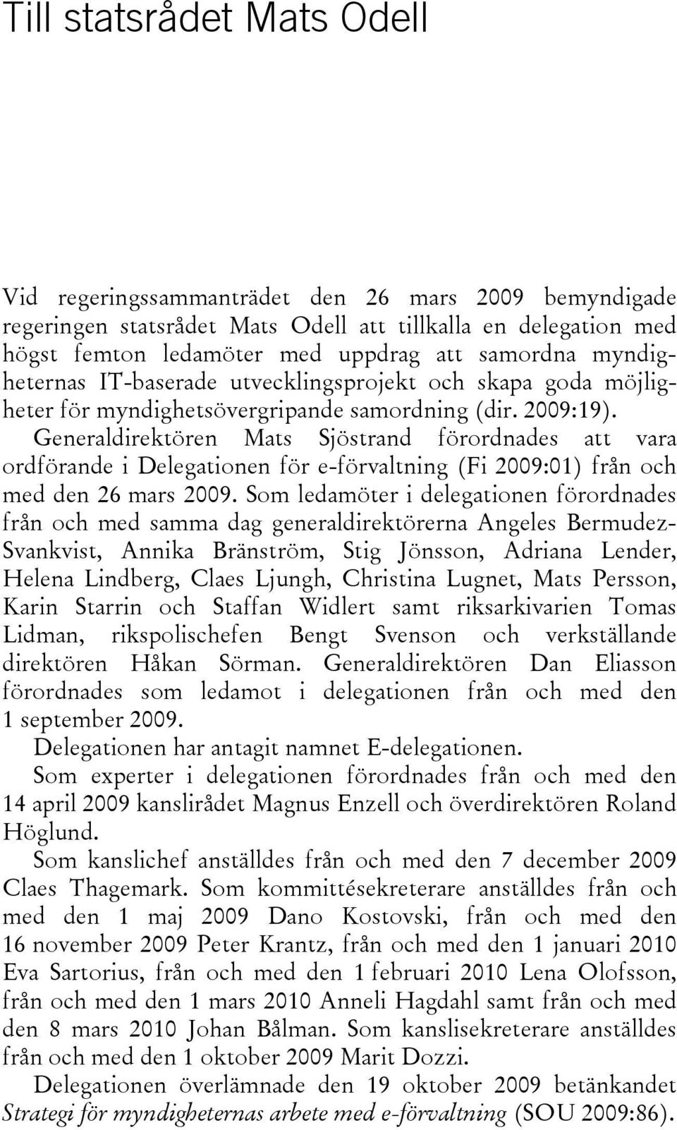 Generaldirektören Mats Sjöstrand förordnades att vara ordförande i Delegationen för e-förvaltning (Fi 2009:01) från och med den 26 mars 2009.
