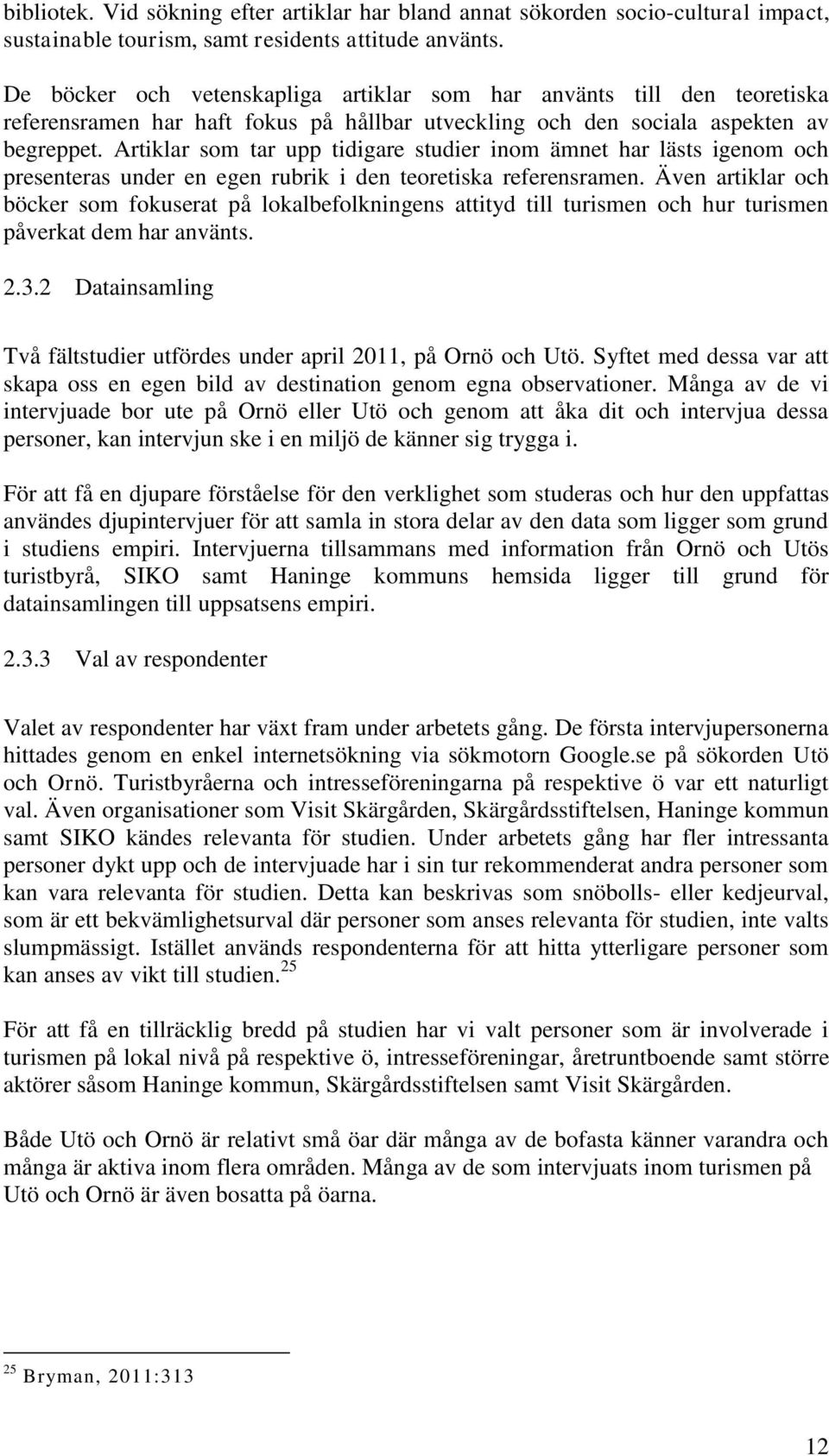 Artiklar som tar upp tidigare studier inom ämnet har lästs igenom och presenteras under en egen rubrik i den teoretiska referensramen.