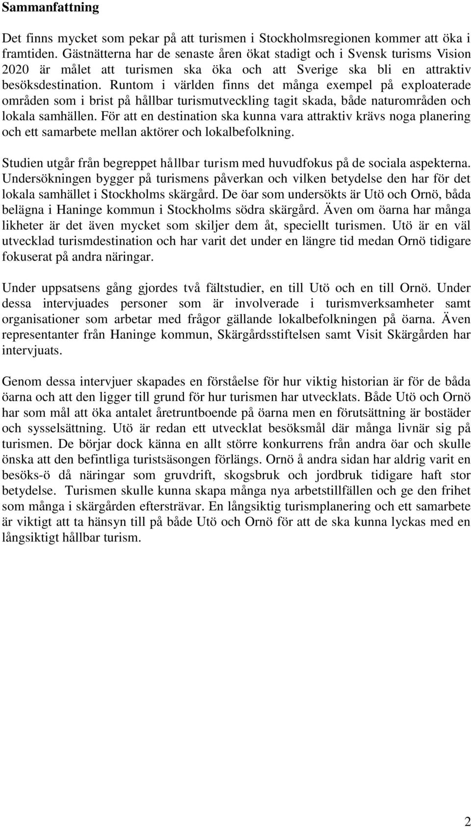 Runtom i världen finns det många exempel på exploaterade områden som i brist på hållbar turismutveckling tagit skada, både naturområden och lokala samhällen.