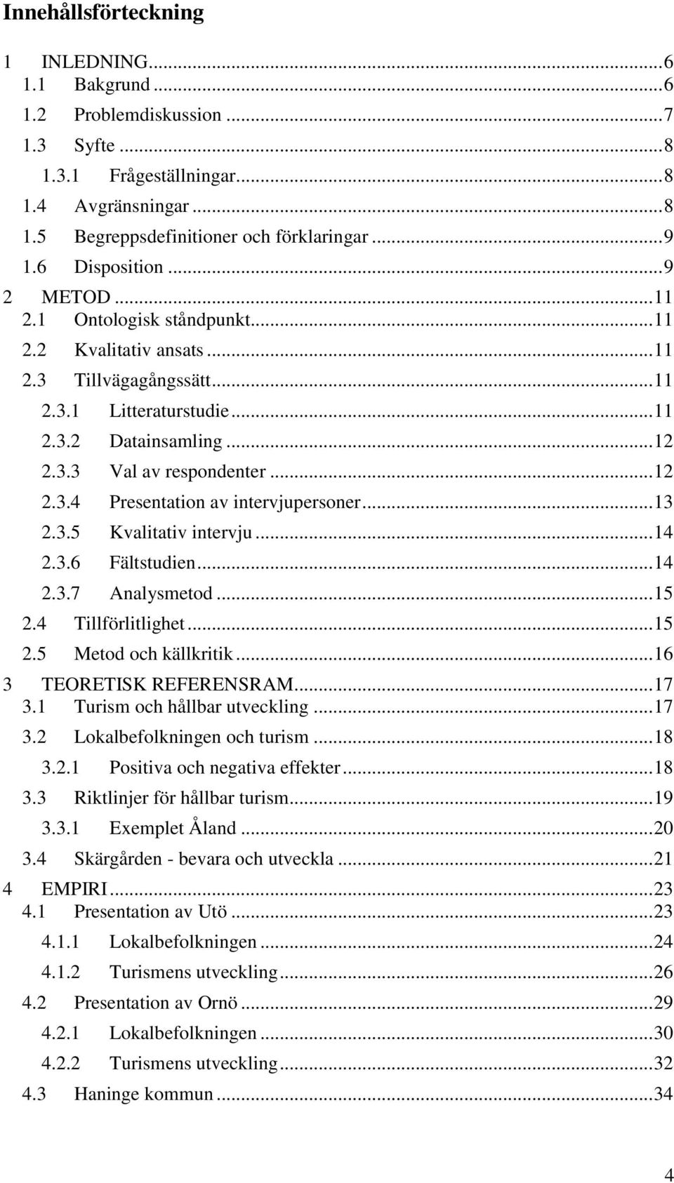 .. 12 2.3.4 Presentation av intervjupersoner... 13 2.3.5 Kvalitativ intervju... 14 2.3.6 Fältstudien... 14 2.3.7 Analysmetod... 15 2.4 Tillförlitlighet... 15 2.5 Metod och källkritik.