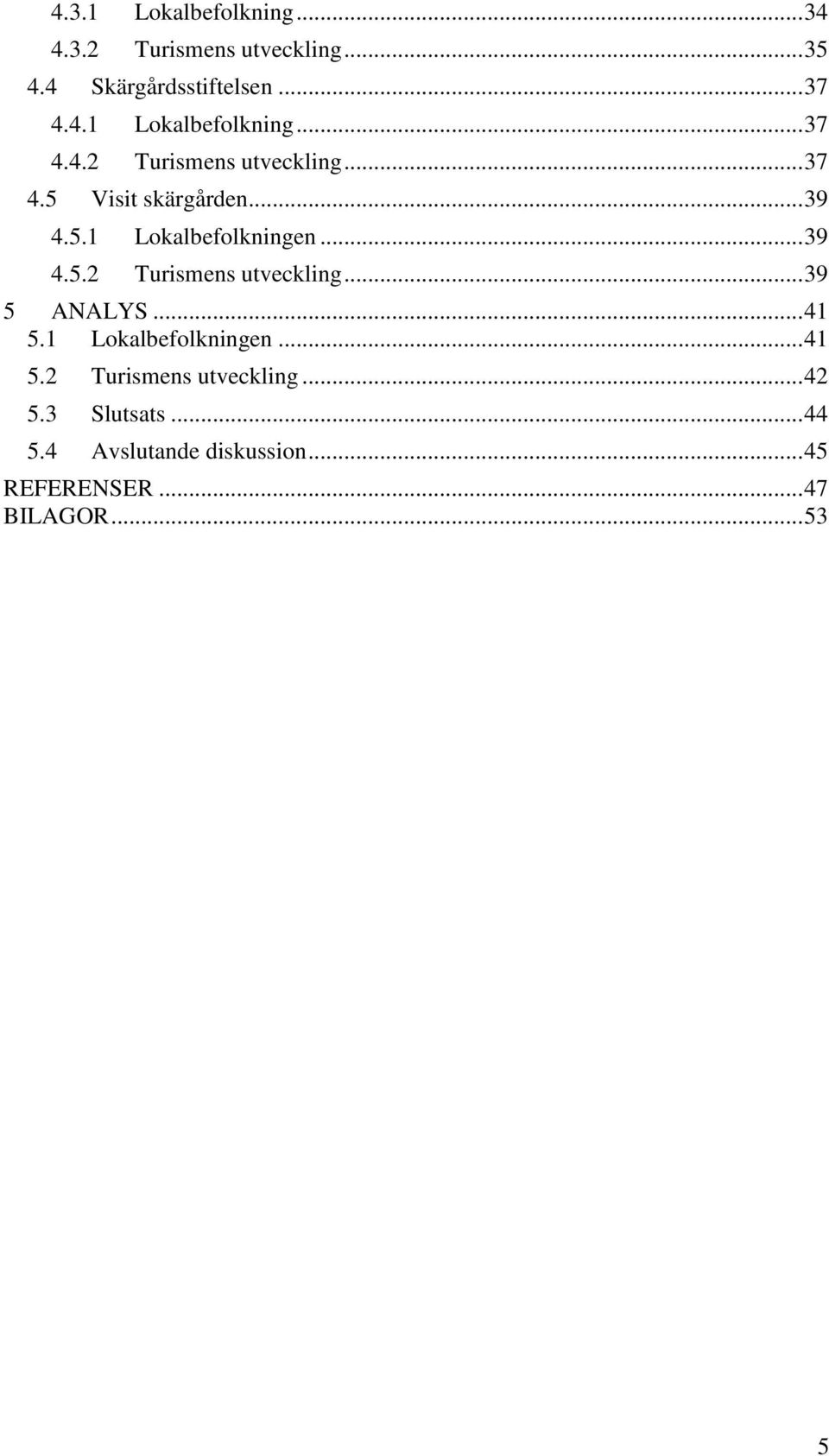 .. 39 4.5.2 Turismens utveckling... 39 5 ANALYS... 41 5.1 Lokalbefolkningen... 41 5.2 Turismens utveckling... 42 5.