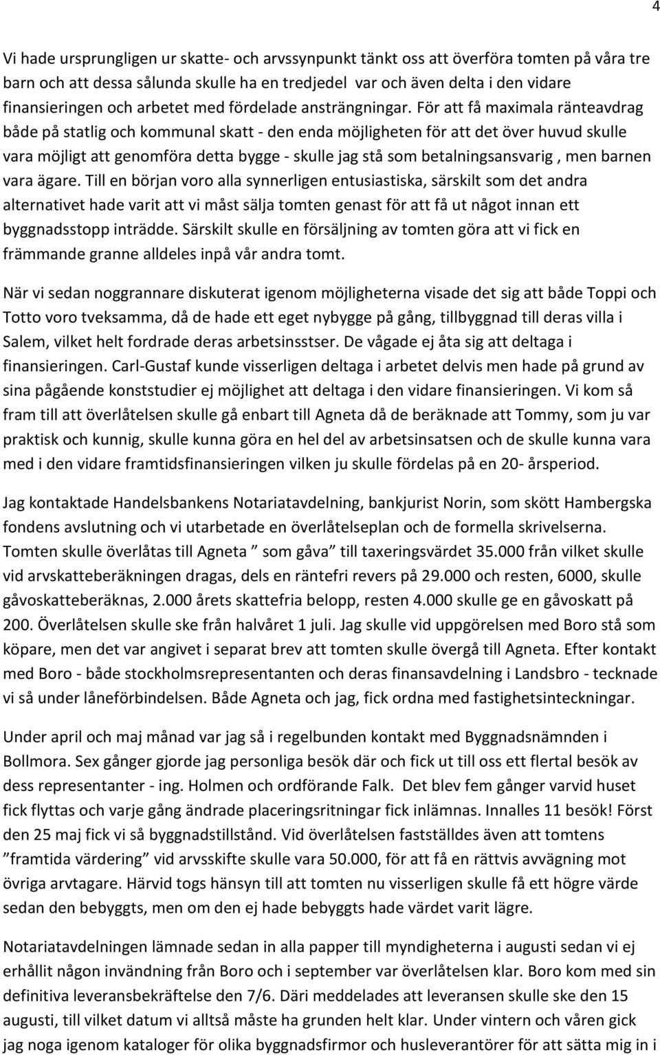 För att få maximala ränteavdrag både på statlig och kommunal skatt - den enda möjligheten för att det över huvud skulle vara möjligt att genomföra detta bygge - skulle jag stå som betalningsansvarig,