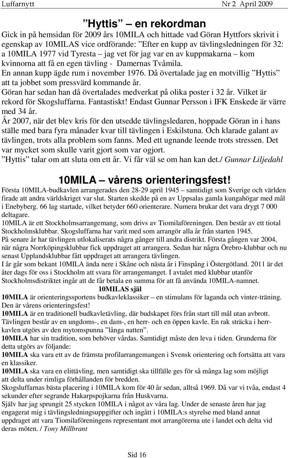 Då övertalade jag en motvillig Hyttis att ta jobbet som pressvärd kommande år. Göran har sedan han då övertalades medverkat på olika poster i 32 år. Vilket är rekord för Skogsluffarna. Fantastiskt!