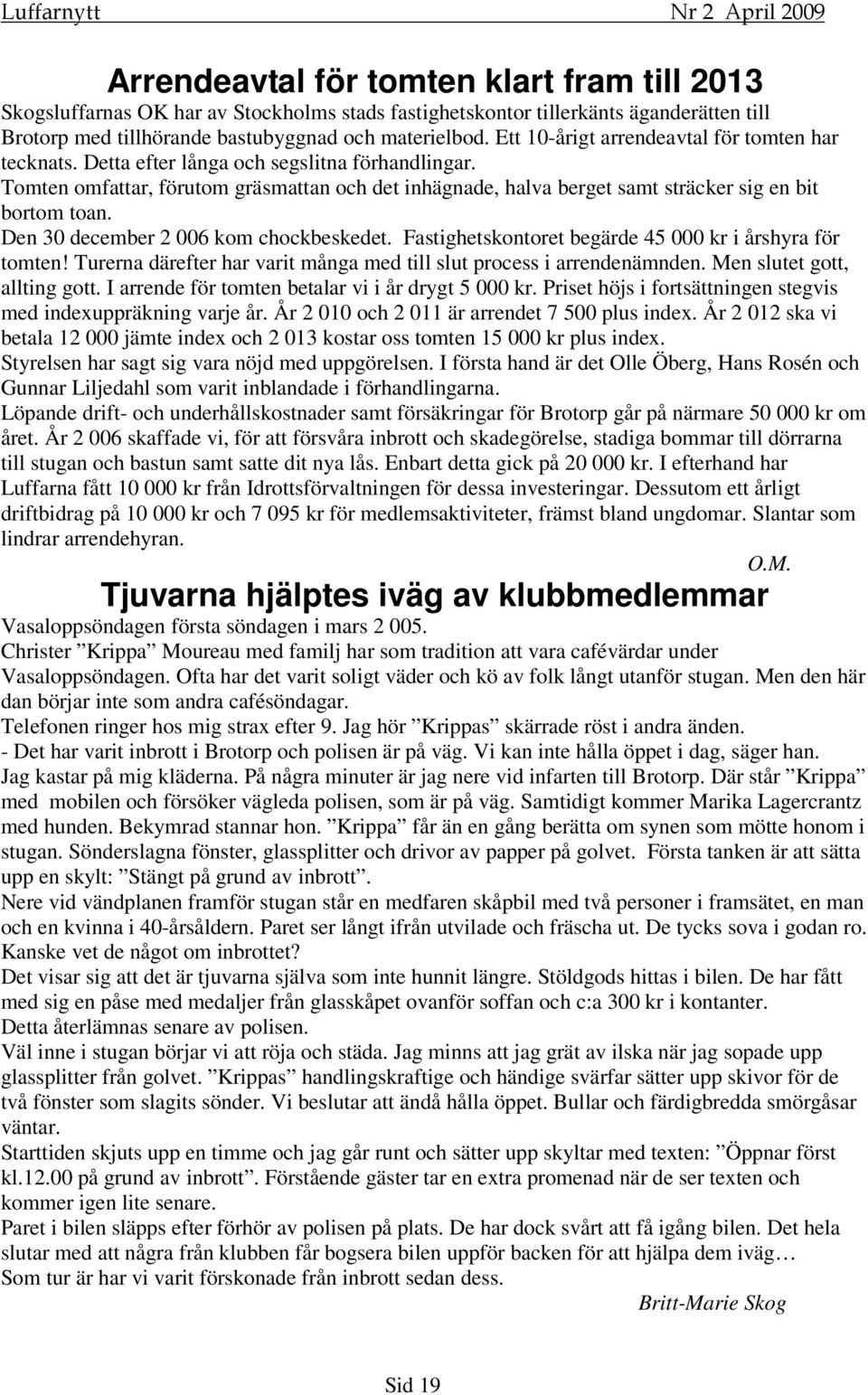 Tomten omfattar, förutom gräsmattan och det inhägnade, halva berget samt sträcker sig en bit bortom toan. Den 30 december 2 006 kom chockbeskedet.