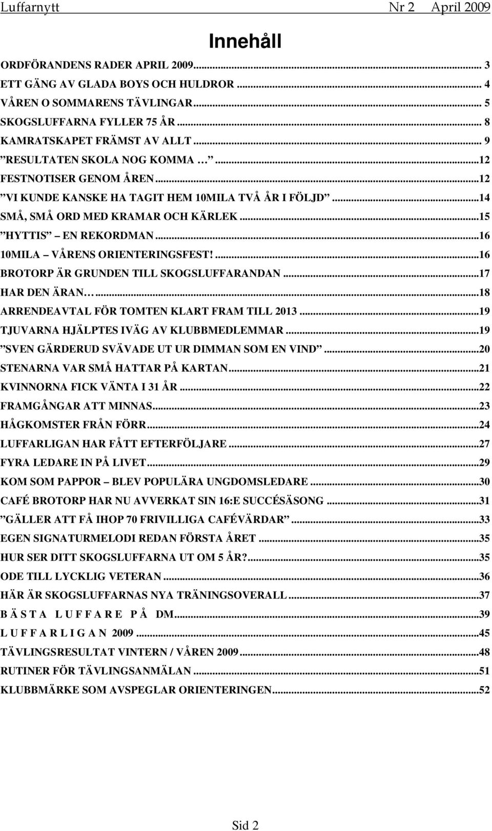 ..16 10MILA VÅRENS ORIENTERINGSFEST!...16 BROTORP ÄR GRUNDEN TILL SKOGSLUFFARANDAN...17 HAR DEN ÄRAN...18 ARRENDEAVTAL FÖR TOMTEN KLART FRAM TILL 2013...19 TJUVARNA HJÄLPTES IVÄG AV KLUBBMEDLEMMAR.