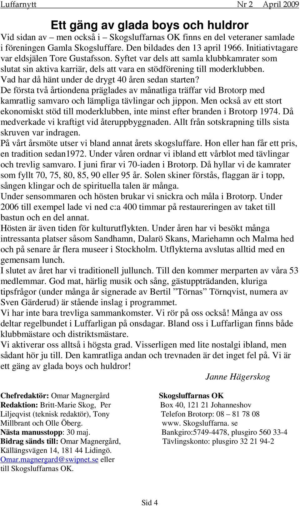 Vad har då hänt under de drygt 40 åren sedan starten? De första två årtiondena präglades av månatliga träffar vid Brotorp med kamratlig samvaro och lämpliga tävlingar och jippon.