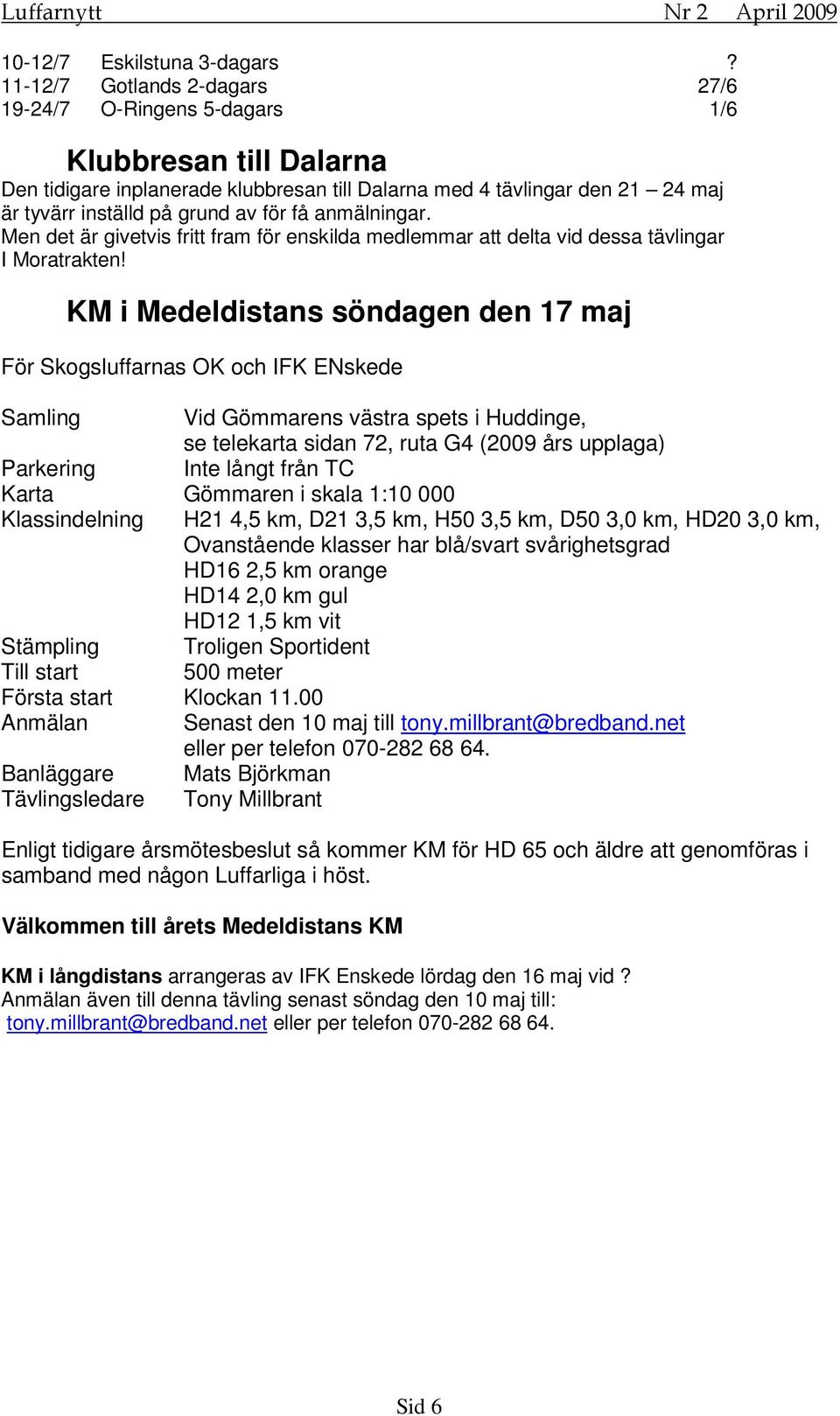 få anmälningar. Men det är givetvis fritt fram för enskilda medlemmar att delta vid dessa tävlingar I Moratrakten!